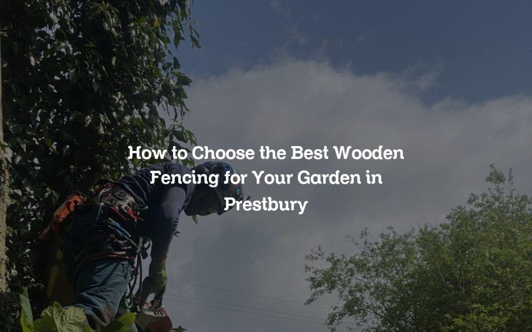 How to Choose the Best Wooden Fencing for Your Garden in Prestbury